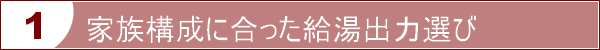 家族構成に合った給湯出力で選ぶ