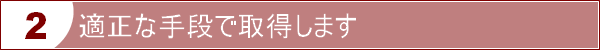 適正な手段で取得します