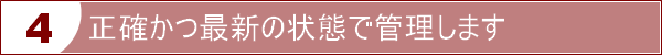 正確かつ最新の状態で管理します