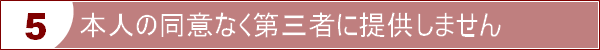 本人の同意なく第三者に提供しません