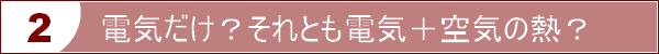 電気だけ？それとも電気＋空気の熱？