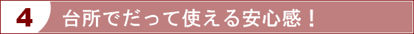 台所でだって使える安心感！！