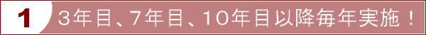 ３年目、７年目、１０年目以降毎年実施！！