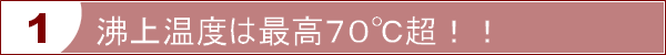 沸上温度は最高で７０℃超！