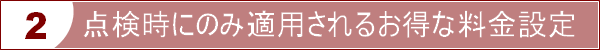 点検時にのみ適用されるお得な料金設定